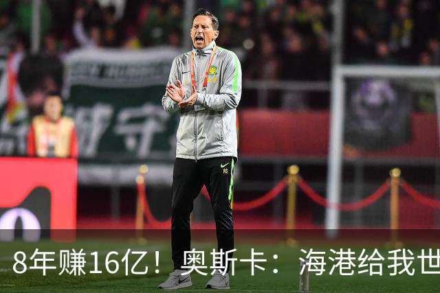 8年赚16亿！奥斯卡：海港给我世界第一高薪 还有很多钱在中国没取